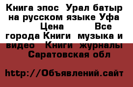 Книга эпос “Урал-батыр“ на русском языке Уфа, 1981 › Цена ­ 500 - Все города Книги, музыка и видео » Книги, журналы   . Саратовская обл.